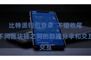 比特派钱包登录  不错收尾不同区块链之间的数据分享和交互